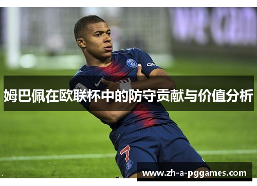 姆巴佩在欧联杯中的防守贡献与价值分析 姆巴佩在欧联杯中的防守贡献与价值分析