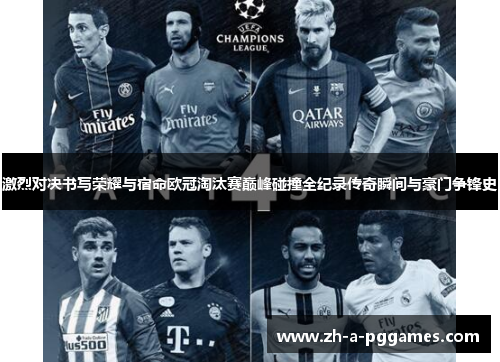 激烈对决书写荣耀与宿命欧冠淘汰赛巅峰碰撞全纪录传奇瞬间与豪门争锋史