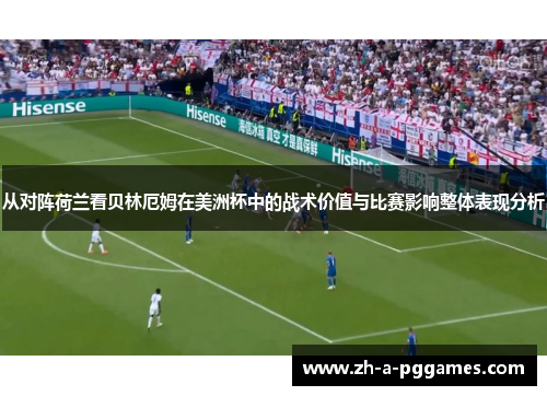从对阵荷兰看贝林厄姆在美洲杯中的战术价值与比赛影响整体表现分析 从对阵荷兰看贝林厄姆在美洲杯中的战术价值与比赛影响整体表现分析
