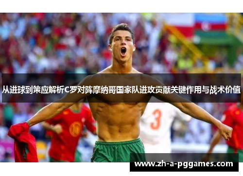 从进球到策应解析C罗对阵摩纳哥国家队进攻贡献关键作用与战术价值 从进球到策应解析C罗对阵摩纳哥国家队进攻贡献关键作用与战术价值