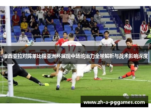 穆西亚拉对阵莱比锡亚洲杯展现中场统治力全景解析与战术影响深度