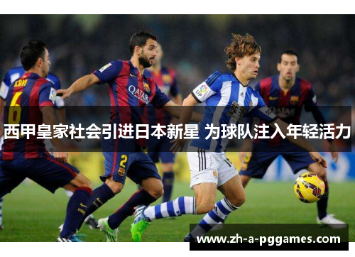 西甲皇家社会引进日本新星 为球队注入年轻活力 西甲皇家社会引进日本新星 为球队注入年轻活力