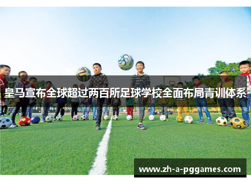 皇马宣布全球超过两百所足球学校全面布局青训体系 皇马宣布全球超过两百所足球学校全面布局青训体系
