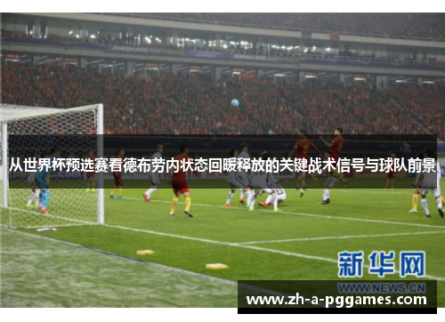 从世界杯预选赛看德布劳内状态回暖释放的关键战术信号与球队前景 从世界杯预选赛看德布劳内状态回暖释放的关键战术信号与球队前景