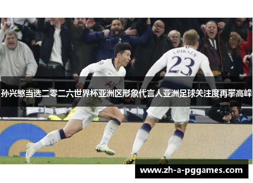 孙兴慜当选二零二六世界杯亚洲区形象代言人亚洲足球关注度再攀高峰 孙兴慜当选二零二六世界杯亚洲区形象代言人亚洲足球关注度再攀高峰