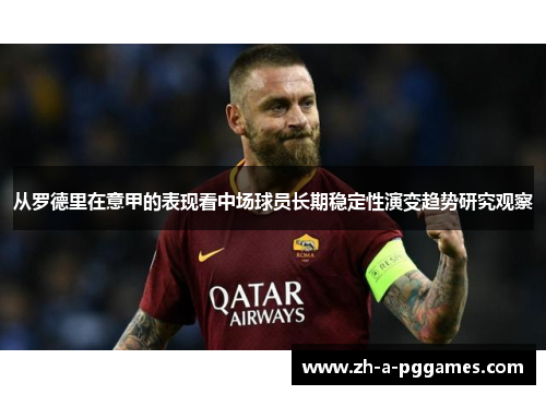 从罗德里在意甲的表现看中场球员长期稳定性演变趋势研究观察 从罗德里在意甲的表现看中场球员长期稳定性演变趋势研究观察