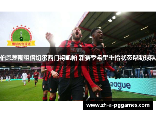 伯恩茅斯租借切尔西门将凯帕 新赛季希望重拾状态帮助球队