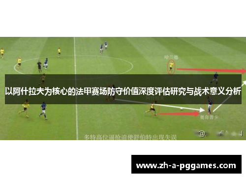 以阿什拉夫为核心的法甲赛场防守价值深度评估研究与战术意义分析 以阿什拉夫为核心的法甲赛场防守价值深度评估研究与战术意义分析