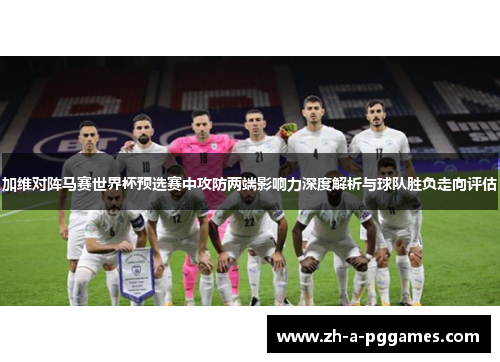 加维对阵马赛世界杯预选赛中攻防两端影响力深度解析与球队胜负走向评估 加维对阵马赛世界杯预选赛中攻防两端影响力深度解析与球队胜负走向评估