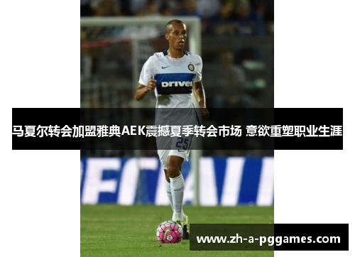 马夏尔转会加盟雅典AEK震撼夏季转会市场 意欲重塑职业生涯 马夏尔转会加盟雅典AEK震撼夏季转会市场 意欲重塑职业生涯