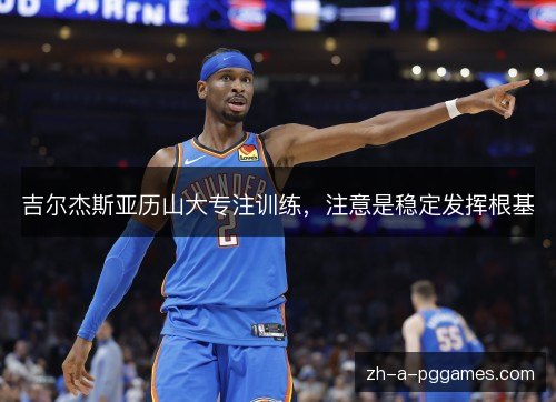 吉尔杰斯亚历山大专注训练，注意是稳定发挥根基